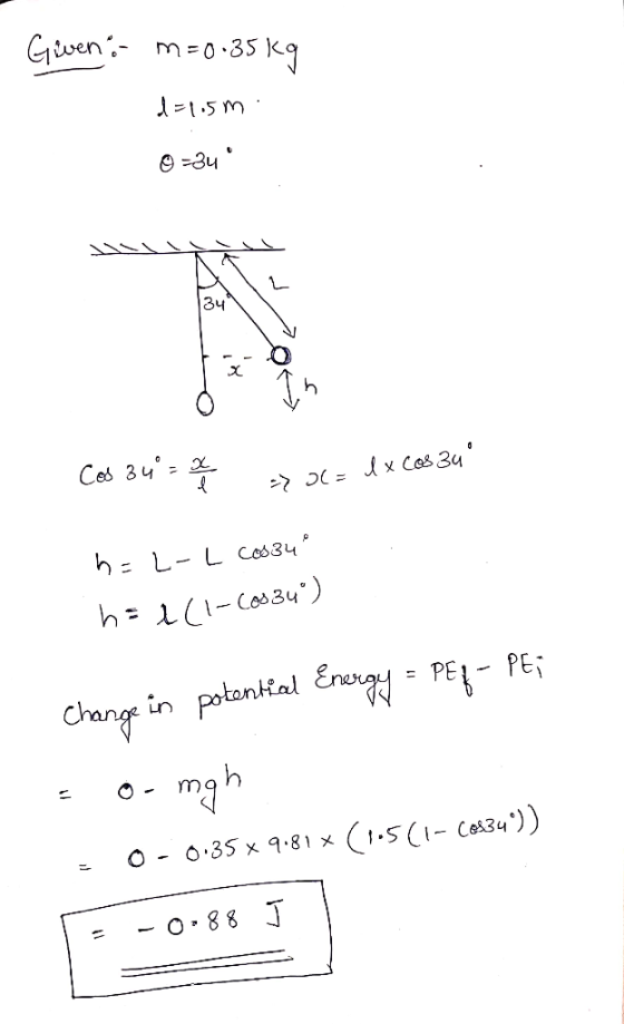 Given - m=0.35 kg d=1.5m. 0=34 VIISI a do Cos 34 = 2 0 = I x Coszu h=2-L cos34 hel(1-Cos 34°) Change in potential Energy =