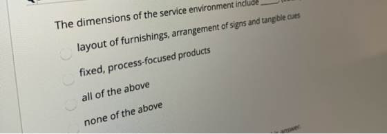 The dimensions of the service environment include layout of furnishings, arrangement of signs and tangible cues fixed, proces