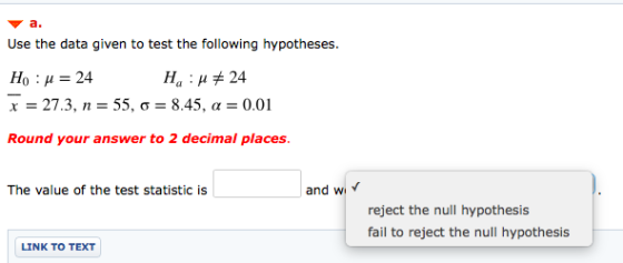 а. Use the data given to test the following hypotheses Ho 24 x 27.3, n 55, o = 8.45, a Ha 24 0.01 Round your answer to 2 deci