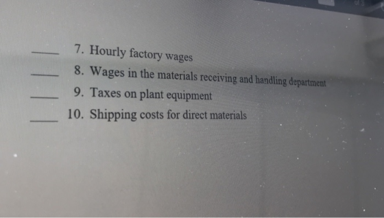 7. Hourly factory wages 8. Wages in the materials receiving and handling department 9. Taxes on plant equipment 10. Shipping
