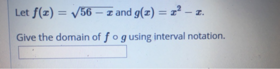 Let f(z) = V56-z and g(z ) = z2-z. Give the domain of f o g using interval notation.