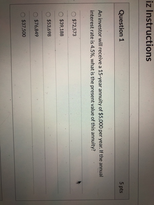 iz Instructions Question 1 5 pts An investor will receive a 15-year annuity of $5,000 per year. If the annual interest rate i