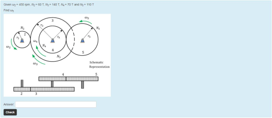 Given wy = 450 rpm. N2 = 60 T, N3 = 140 T, N4 = 70 T and N5 = 110 T Find Ws W5 3 12 WANA W2 5 N W3 Schematic Representation 2