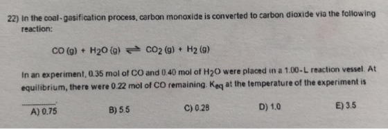 22) In the coal-gasification process, carbon monoxide is converted to carbon dioxide via the following reaction: CO (g) + H20
