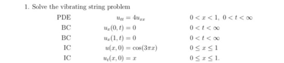 BC 1. Solve the vibrating string problem PDE Uz = 4uzz uz(0,t) = 0 ВС uz(1,t) = 0 IC u(a,0) = cos(372) (3,0) = r 0<x< 1, 0 <t