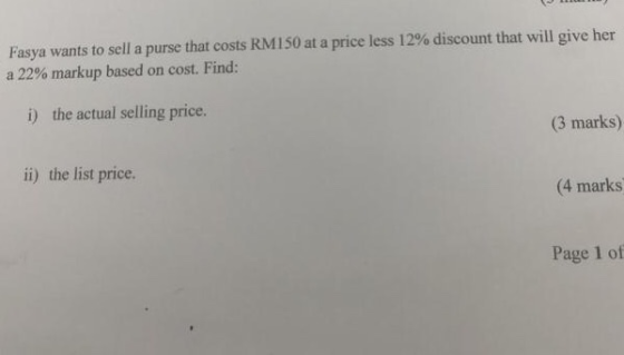 Fasya wants to sell a purse that costs RM150 at a price less 12% discount that will give her a 22% markup based on cost. Find