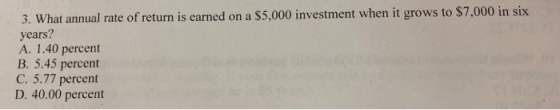 3. What annual rate of return is earned on a $5,000 investment when it grows to $7,000 in six years? A. 1.40 percent B. 5.45