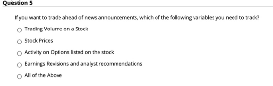 Question 5 If you want to trade ahead of news announcements, which of the following variables you need to track? Trading Volu