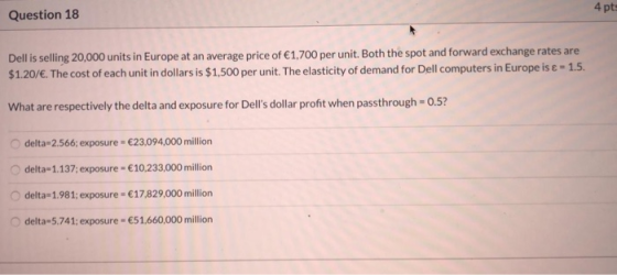 4 pts Question 18 Dell is selling 20,000 units in Europe at an average price of 1,700 per unit. Both the spot and forward exc