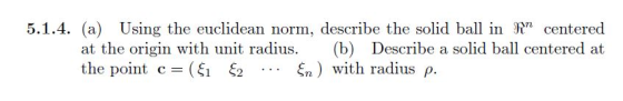 5.1.4. (a) Using the euclidean norm, describe the solid ball in centered at the origin with unit radius. (b) Describe a solid ball centered at the point c= (?? ?2 ??) with radius ?.
