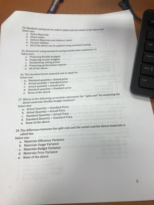 24. Standard costing can be used to apply costs for which of the following? Select one Direct Materials b. Direct Labor Indir