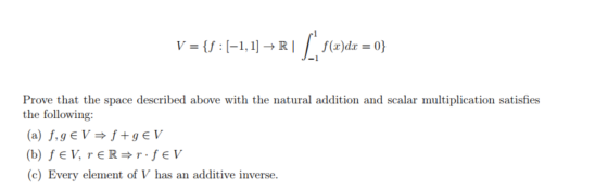 V = {S:(-1,1] +R1 f(a)d f(x)dx = 0} Prove that the space described above with the natural addition and scalar multiplication