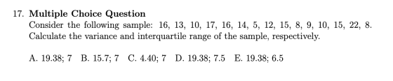 17. Multiple Choice Question Consider the following sample: 16, 13, 10, 17, 16, 14, 5, 12, 15, 8, 9, 10, 15, 22, 8. Calculate