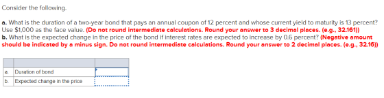 Consider the following. a. What is the duration of a two-year bond that pays an annual coupon of 12 percent and whose current