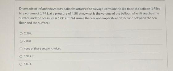 Divers often inflate heavy duty balloons attached to salvage items on the sea floor. If a balloon is filled to a volume of 1.