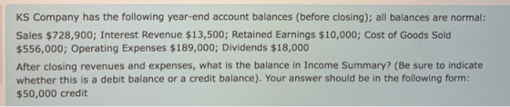 KS Company has the following year-end account balances (before closing); all balances are normal: Sales $728,900; Interest Re