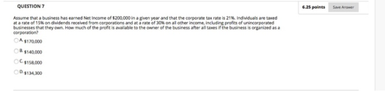 QUESTION 7 6.25 points Save Answer Assume that a business has earned Net Income of $200,000 in a given year and that the corp