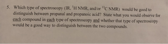 5. Which type of spectroscopy (IR, H NMR, and/or C NMR) would be good to distinguish between propanal and propanoic acid? S
