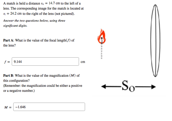 A match is held a distance so = 14.7 cm to the left of a lens. The corresponding image for the match is located at si = 24.2