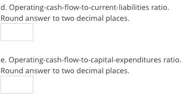 d. Operating-cash-flow-to-current-liabilities ratio. Round answer to two decimal places. e. Operating-cash-flow-to-capital-ex
