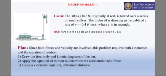 GROUP PROBLEM-1 SAN FRANCISCO STATE UNIVERSITY Given: The 300-kg bar B, originally at rest, is towed over a series of small r