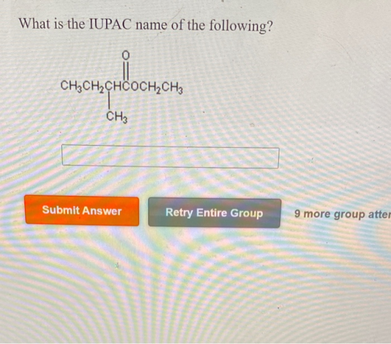 What is the IUPAC name of the following? CH3CH2CHCOCH2CH3 CH3 Submit Answer Retry Entire Group 9 more group atter