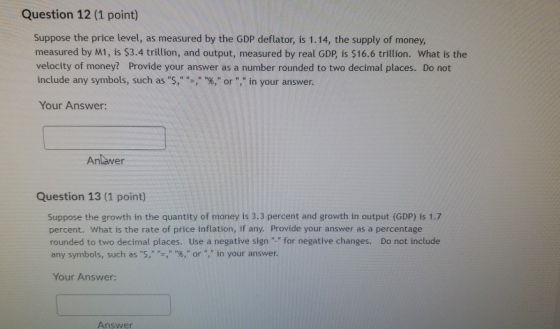 Question 12 (1 point) Suppose the price level, as measured by the GDP deflator, is 1.14, the supply of money, measured by M1,