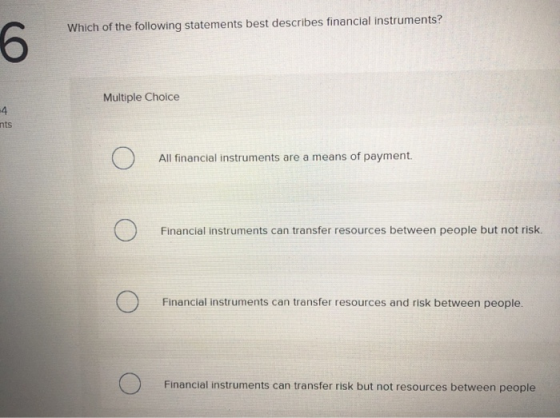 Which of the following statements best describes financial instruments? 6 Multiple Choice -4 nts O All financial instruments