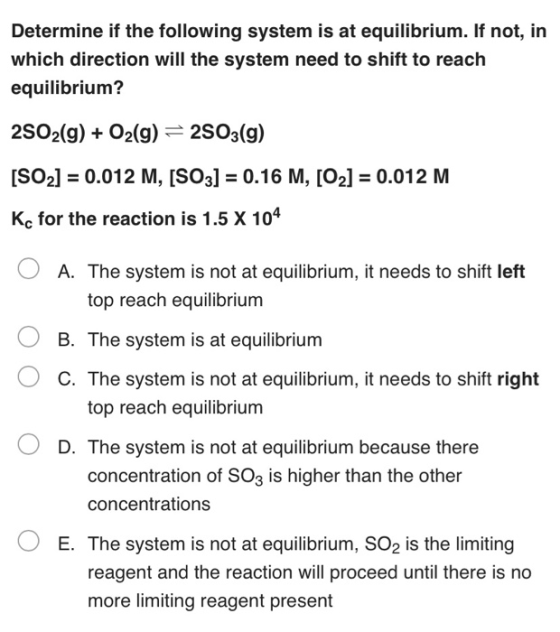 Determine if the following system is at equilibrium. If not, in which direction will the system need to shift to reach equili