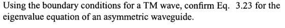 Using the boundary conditions for a TM wave, confirm Eq. 3.23 for the eigenvalue equation of an asymmetric waveguide.