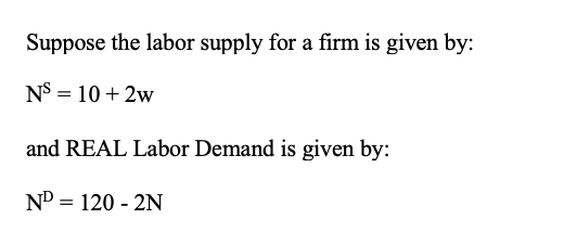 Suppose the labor supply for a firm is given by: NS 102w and REAL Labor Demand is given by: ND 120-2N