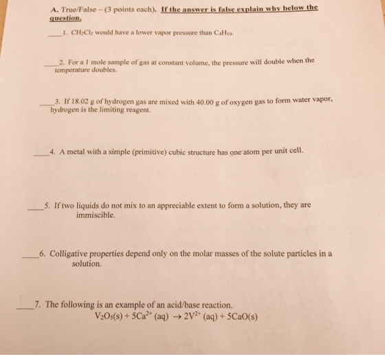 A. True/False - (3 points each). If the answer is false explain why below the question 1. CH Cl2 would have a lower vapor pre
