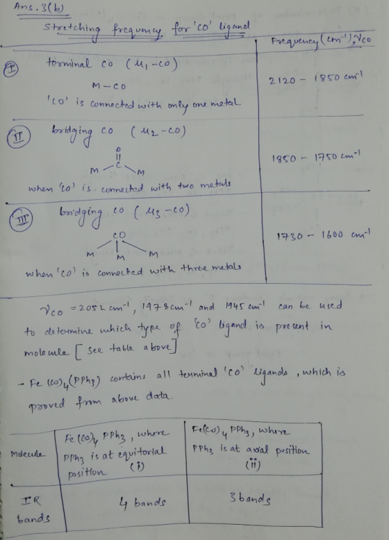 Ans. 3(b) Stretching frequency for co ligand terminal co (M-co) Frequency (cm) Ico - M-co 2120-1850 enil co is connected