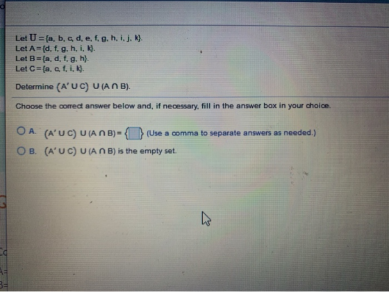 Let U ={a, b, c, d, e, f, g, h, i, j, k}. Let A={d, f, g, h, i, k}. Let B={a, d, f, g, h}. Let C={a, c, f. i, k} Determine (A