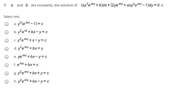 If a and b are constants, the solution of (aye axy +b)dx + (2ye axy + axy e axy – 1)dy=0 is Select one: a.y? (e axy – 1)=c b.