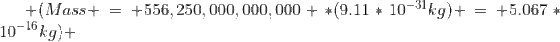  \(Mass = 556,250,000,000,000 *(9.11*10^{-31}kg) = 5.067*10^{-16}kg\) 