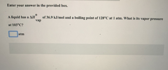 Enter your answer in the provided box. A liquid has a AH of 36.9 kJ/mol and a boiling point of 128°C at 1 atm. What is its v