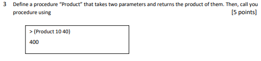 3 Define a procedure Product that takes two parameters and returns the product of them. Then, call you procedure using [5 points] > (Product 1040) 03d
