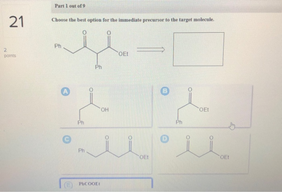 Part 1 out of 9 Choose the best option for the immediate precursor to the target molecule. points OEt OF OEt Ph ph TOET OEt P