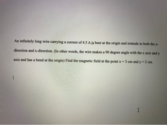 An infinitely long wire carrying a current of 4.5 A is bent at the origin and extends in both the y- direction and x-directio