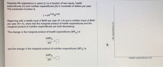 Suppose life expectancy in years (L) is a function of two inputs, health expenditures (H) and nutrition expenditures (N) in h