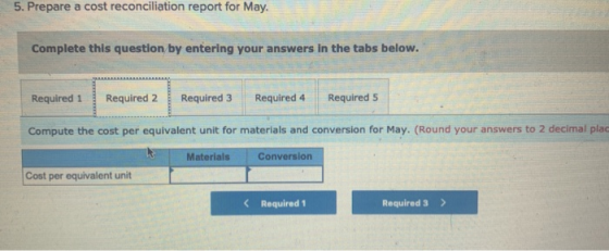 5. Prepare a cost reconciliation report for May. Complete this question by entering your answers in the tabs below. Required
