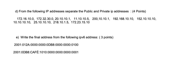 d) From the following IP addresses separate the Public and Private ip addresses : (4 Points) 172.16.10.0, 172.32.30.0, 20.10.