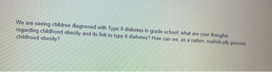 seeing children diagnosed with Type II diabetes in grade school; what are your thoughts regarding childhood obesity and its l