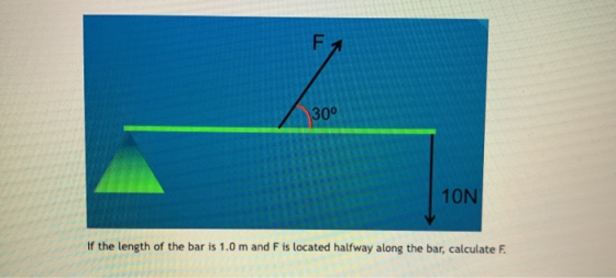 F 30° 10N If the length of the bar is 1.0 m and F is located halfway along the bar, calculate F.