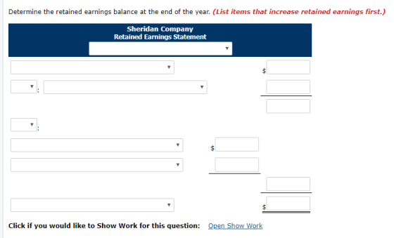 Determine the retained earnings balance at the end of the year. (List items that increase retained earnings first.) Sheridan