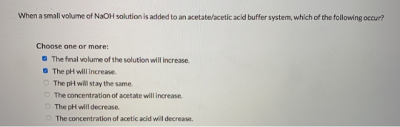 When a small volume of NaOH solution is added to an acetate/acetic acid buffer system, which of the following occur? Choose o