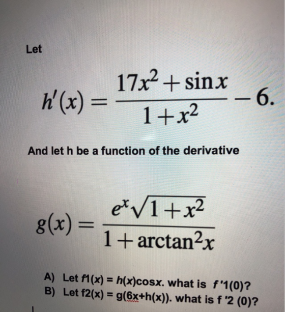 Let 17x2 + sinx -- 6. 1+r2 T And let h be a function of the derivative 8(x) = efv1 + x2 1+ arctan2x A) Let f1(x) = h(x)cosx.