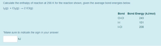 Calculate the enthalpy of reaction at 298 K for the reaction shown, given the average bond energies below. 1219) + Cl2(g) → 2