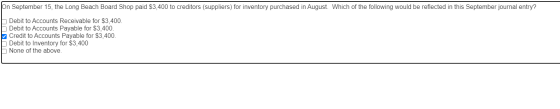 On September 15, the Long Beach Board Shop paid $3,400 to creditors (suppliers) for inventory purchased in August. Which of t